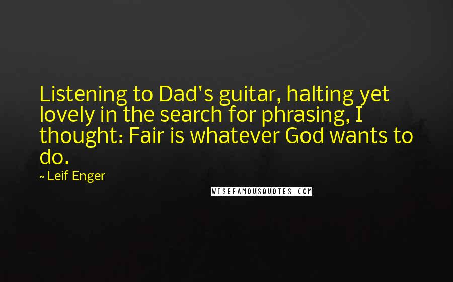 Leif Enger Quotes: Listening to Dad's guitar, halting yet lovely in the search for phrasing, I thought: Fair is whatever God wants to do.