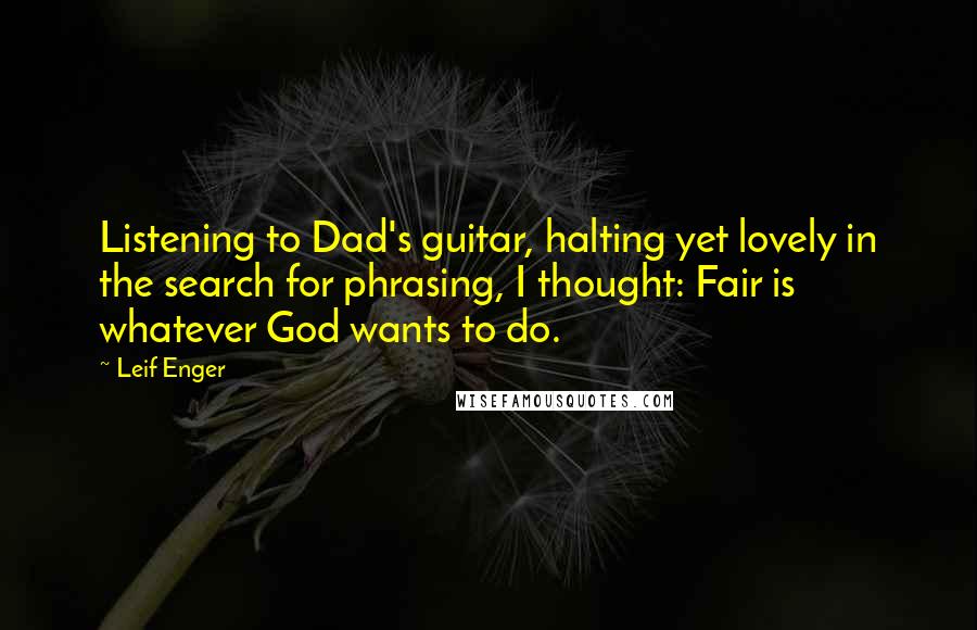 Leif Enger Quotes: Listening to Dad's guitar, halting yet lovely in the search for phrasing, I thought: Fair is whatever God wants to do.