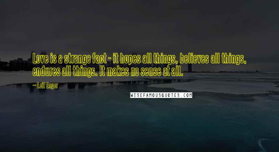 Leif Enger Quotes: Love is a strange fact - it hopes all things, believes all things, endures all things. It makes no sense at all.