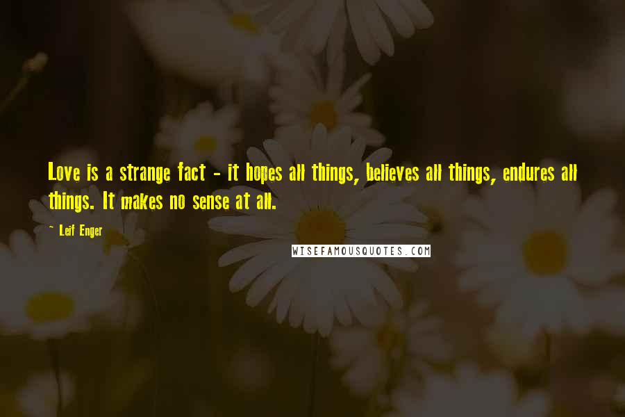 Leif Enger Quotes: Love is a strange fact - it hopes all things, believes all things, endures all things. It makes no sense at all.