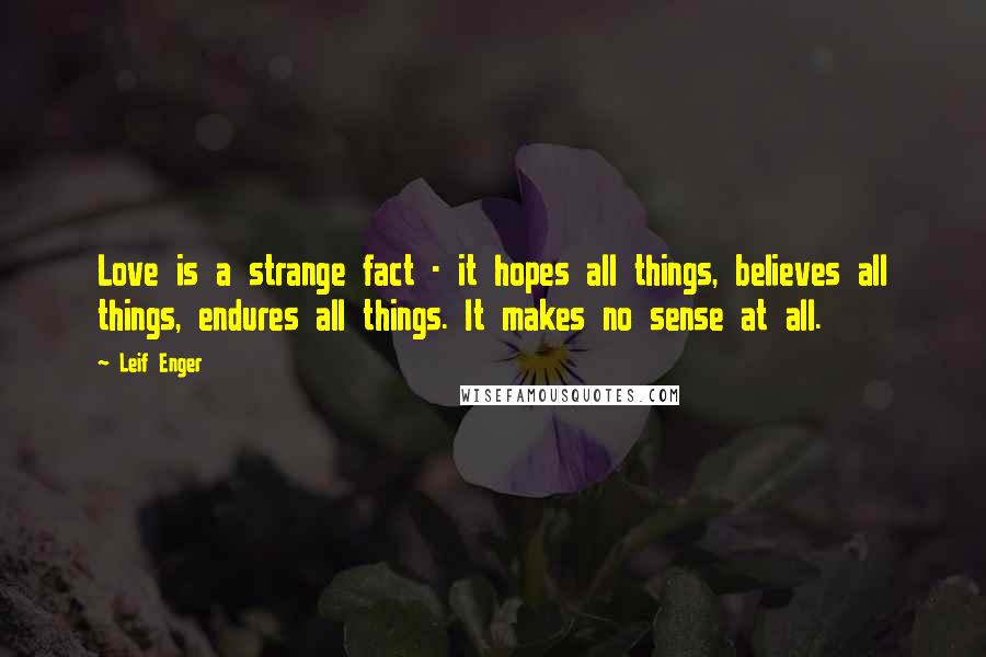 Leif Enger Quotes: Love is a strange fact - it hopes all things, believes all things, endures all things. It makes no sense at all.