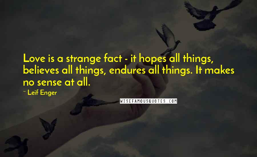 Leif Enger Quotes: Love is a strange fact - it hopes all things, believes all things, endures all things. It makes no sense at all.