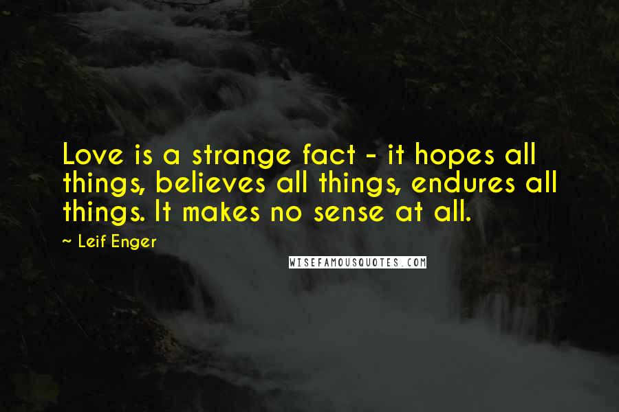 Leif Enger Quotes: Love is a strange fact - it hopes all things, believes all things, endures all things. It makes no sense at all.