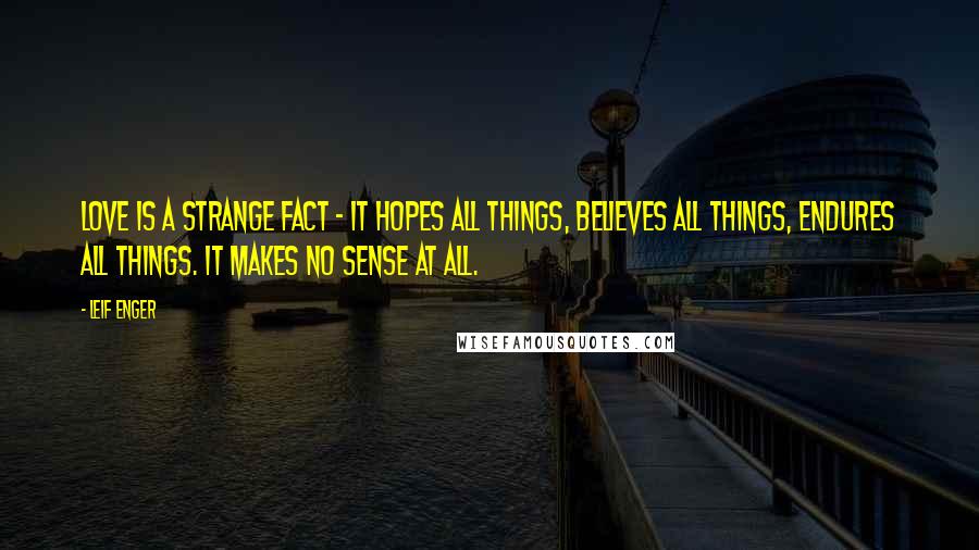 Leif Enger Quotes: Love is a strange fact - it hopes all things, believes all things, endures all things. It makes no sense at all.