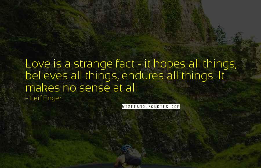 Leif Enger Quotes: Love is a strange fact - it hopes all things, believes all things, endures all things. It makes no sense at all.