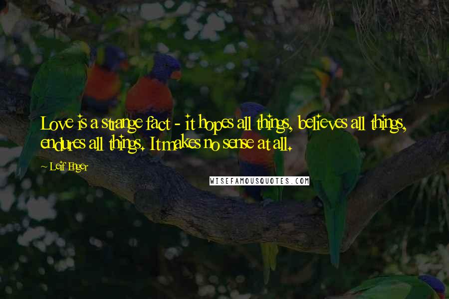 Leif Enger Quotes: Love is a strange fact - it hopes all things, believes all things, endures all things. It makes no sense at all.