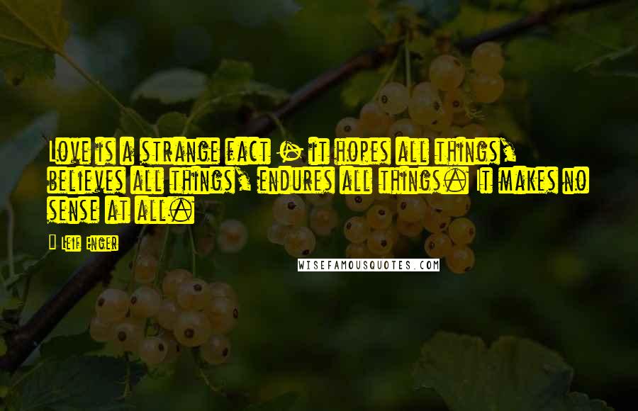 Leif Enger Quotes: Love is a strange fact - it hopes all things, believes all things, endures all things. It makes no sense at all.