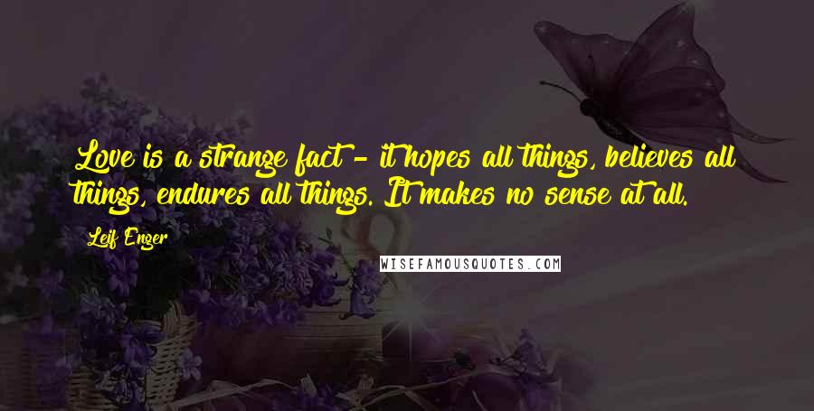 Leif Enger Quotes: Love is a strange fact - it hopes all things, believes all things, endures all things. It makes no sense at all.