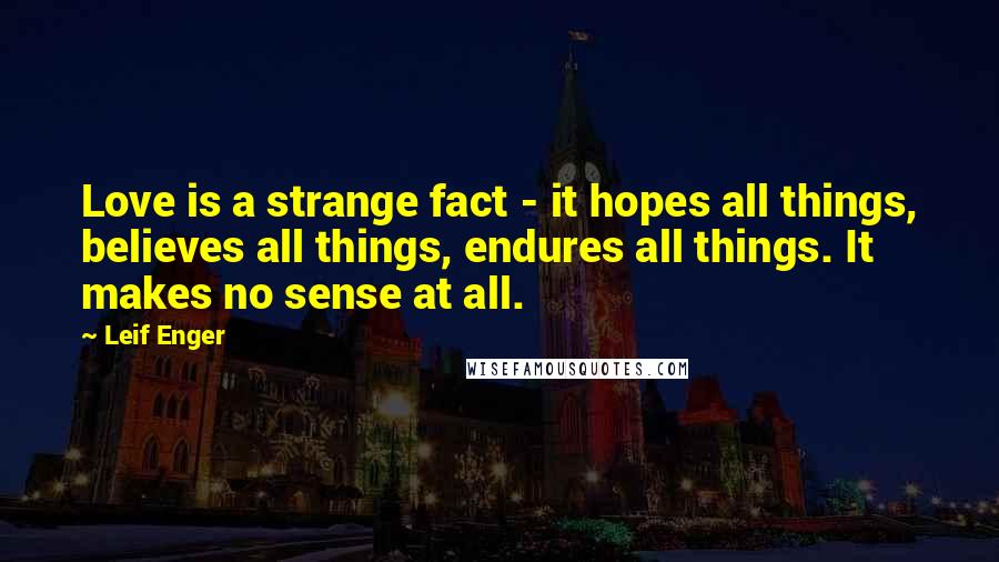 Leif Enger Quotes: Love is a strange fact - it hopes all things, believes all things, endures all things. It makes no sense at all.