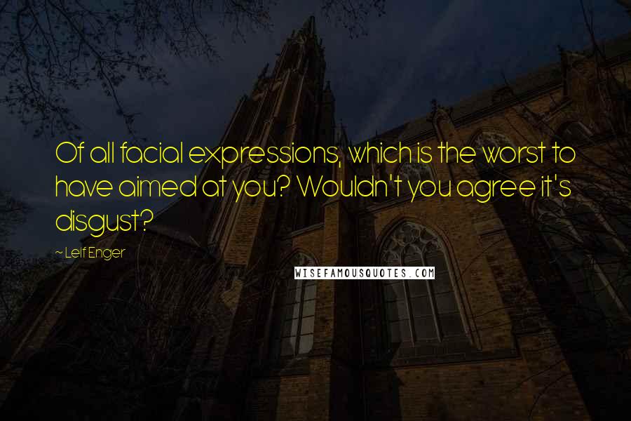 Leif Enger Quotes: Of all facial expressions, which is the worst to have aimed at you? Wouldn't you agree it's disgust?