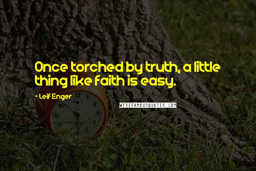Leif Enger Quotes: Once torched by truth, a little thing like faith is easy.