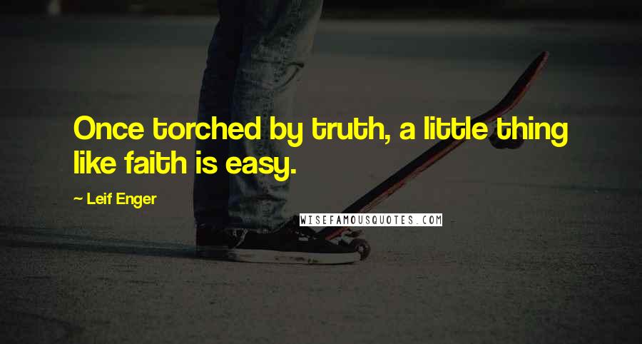 Leif Enger Quotes: Once torched by truth, a little thing like faith is easy.