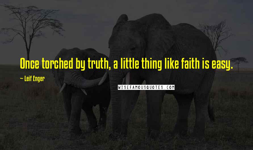 Leif Enger Quotes: Once torched by truth, a little thing like faith is easy.