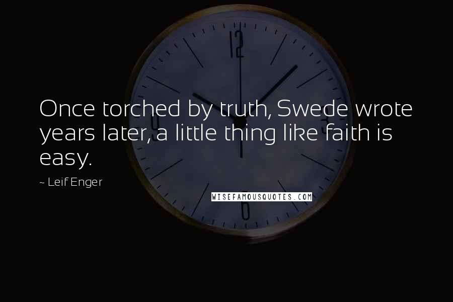 Leif Enger Quotes: Once torched by truth, Swede wrote years later, a little thing like faith is easy.