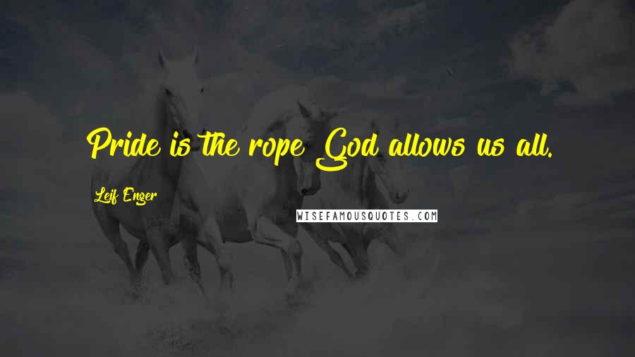 Leif Enger Quotes: Pride is the rope God allows us all.