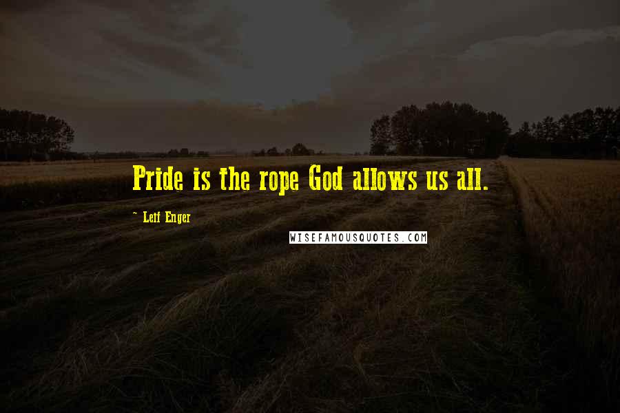 Leif Enger Quotes: Pride is the rope God allows us all.