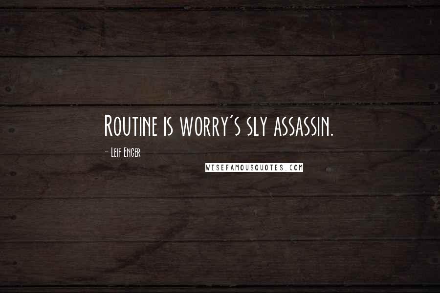 Leif Enger Quotes: Routine is worry's sly assassin.