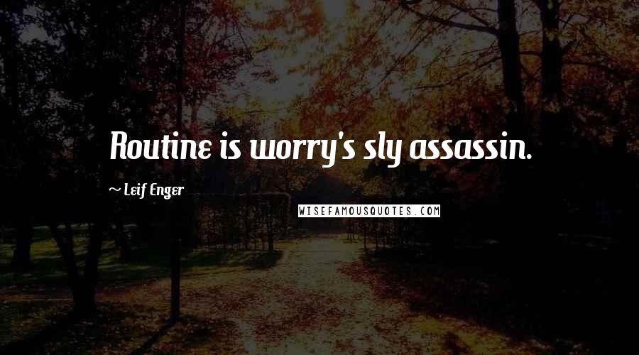 Leif Enger Quotes: Routine is worry's sly assassin.