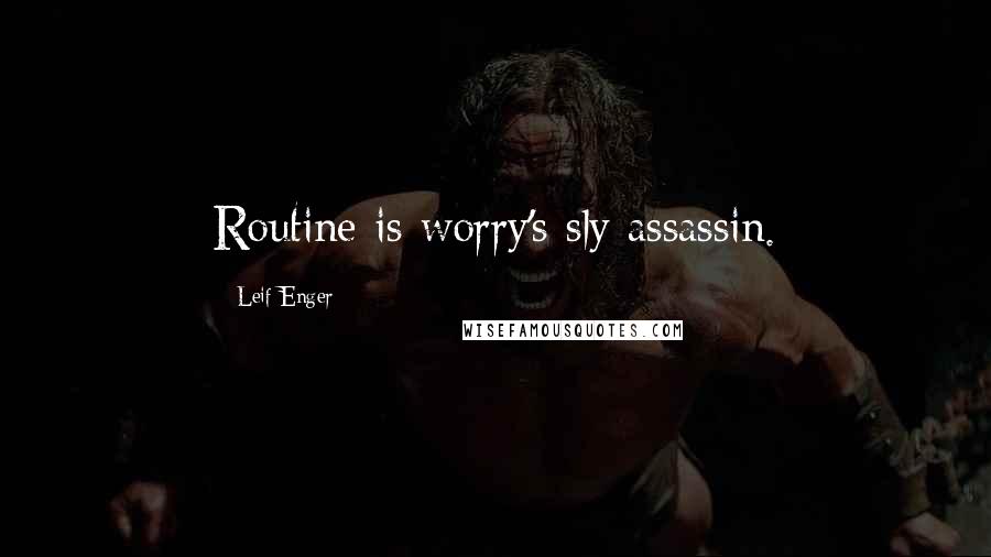 Leif Enger Quotes: Routine is worry's sly assassin.
