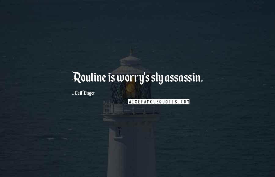 Leif Enger Quotes: Routine is worry's sly assassin.