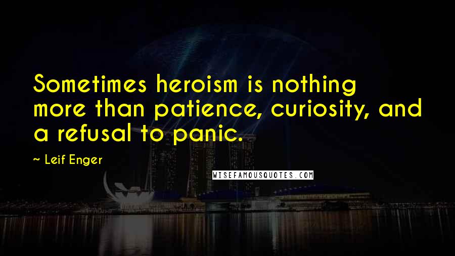 Leif Enger Quotes: Sometimes heroism is nothing more than patience, curiosity, and a refusal to panic.