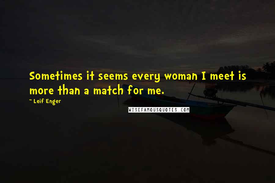 Leif Enger Quotes: Sometimes it seems every woman I meet is more than a match for me.