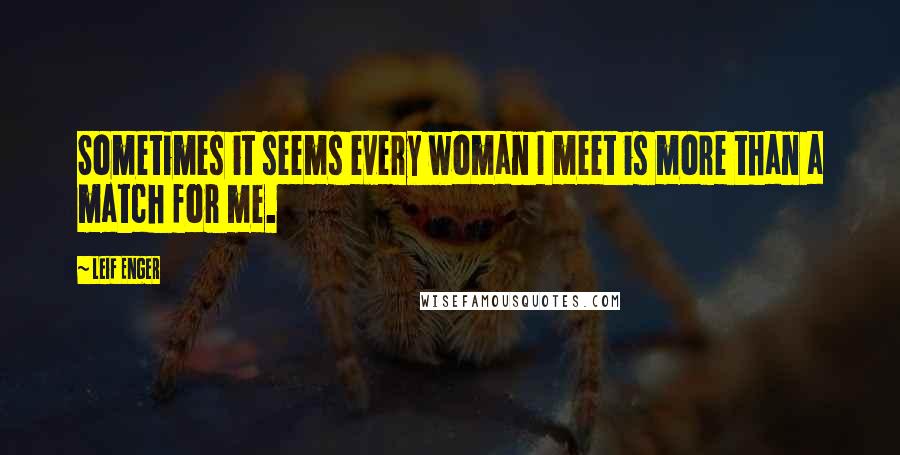 Leif Enger Quotes: Sometimes it seems every woman I meet is more than a match for me.