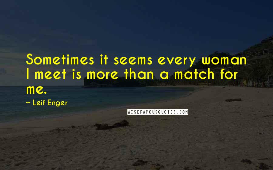 Leif Enger Quotes: Sometimes it seems every woman I meet is more than a match for me.