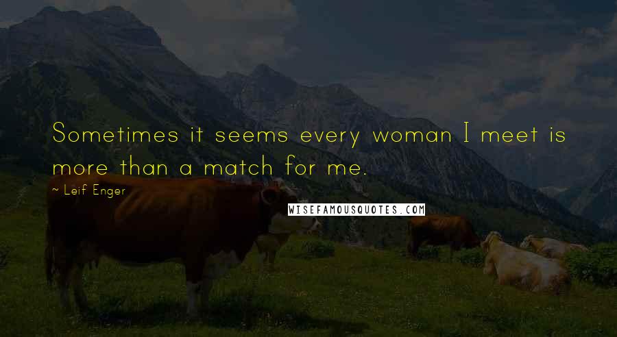 Leif Enger Quotes: Sometimes it seems every woman I meet is more than a match for me.