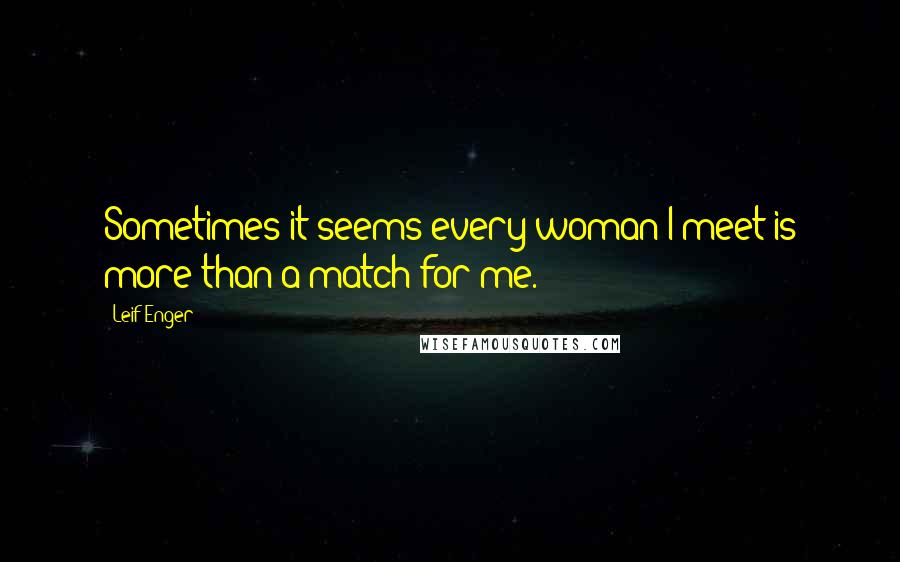 Leif Enger Quotes: Sometimes it seems every woman I meet is more than a match for me.