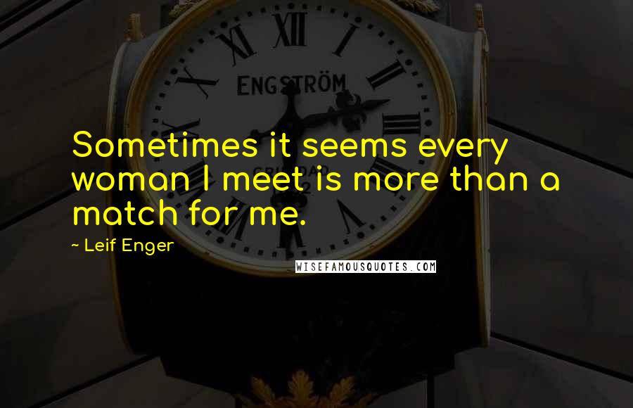 Leif Enger Quotes: Sometimes it seems every woman I meet is more than a match for me.