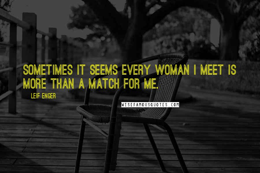 Leif Enger Quotes: Sometimes it seems every woman I meet is more than a match for me.