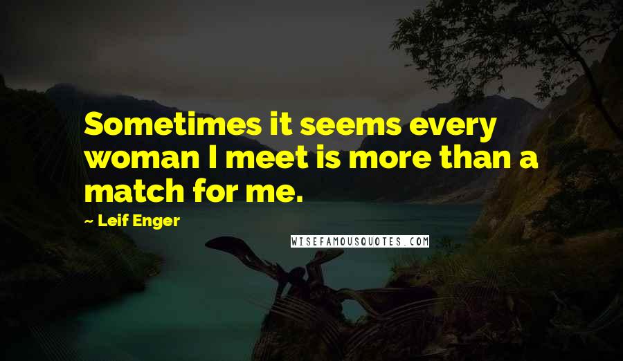Leif Enger Quotes: Sometimes it seems every woman I meet is more than a match for me.