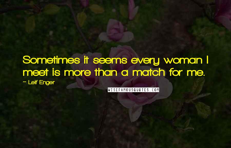 Leif Enger Quotes: Sometimes it seems every woman I meet is more than a match for me.