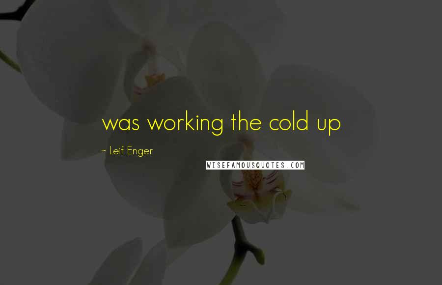 Leif Enger Quotes: was working the cold up