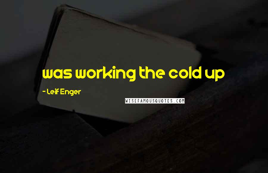 Leif Enger Quotes: was working the cold up