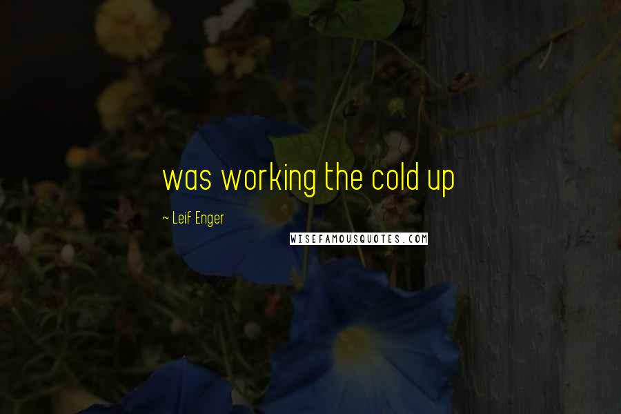 Leif Enger Quotes: was working the cold up