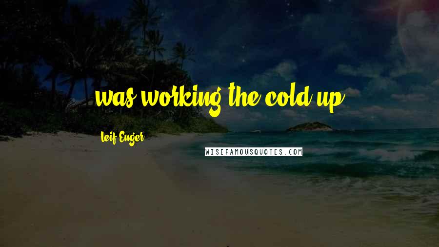 Leif Enger Quotes: was working the cold up
