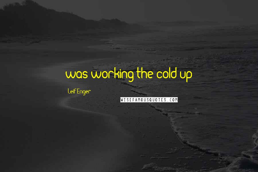 Leif Enger Quotes: was working the cold up