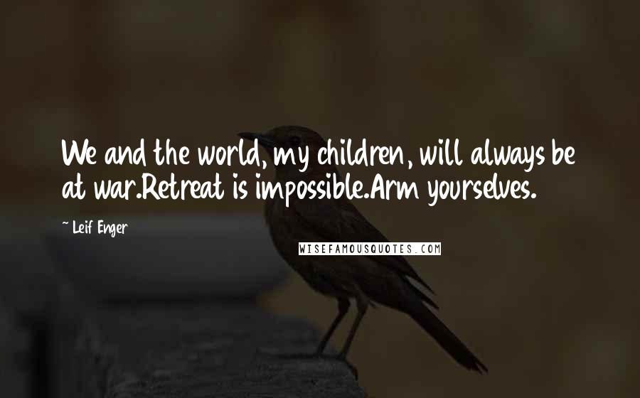 Leif Enger Quotes: We and the world, my children, will always be at war.Retreat is impossible.Arm yourselves.