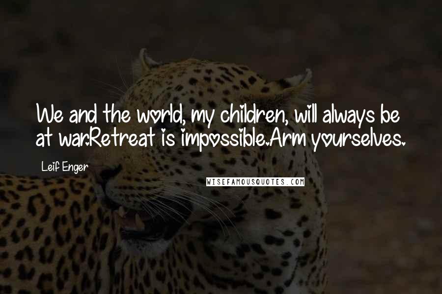 Leif Enger Quotes: We and the world, my children, will always be at war.Retreat is impossible.Arm yourselves.