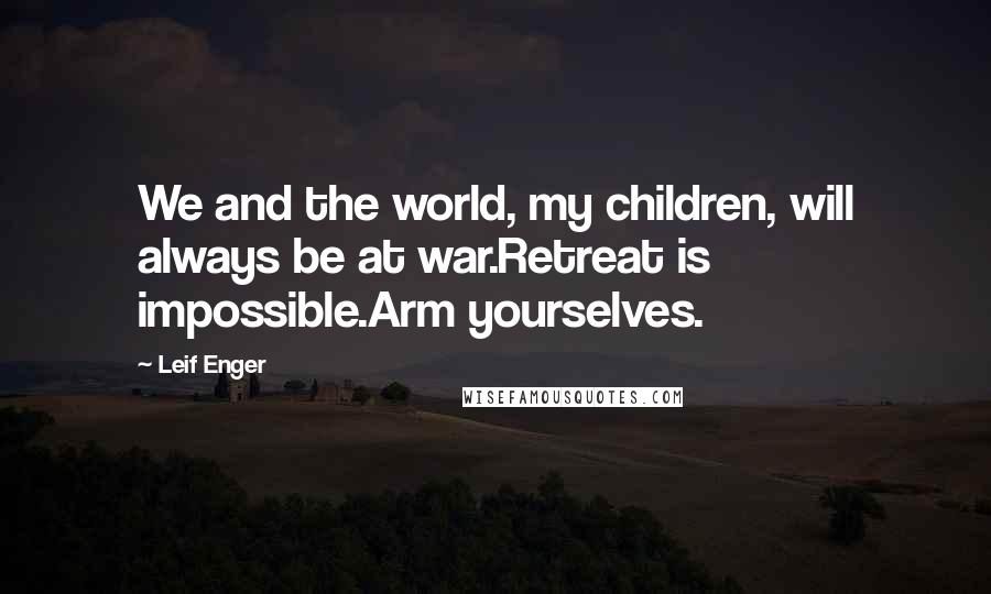 Leif Enger Quotes: We and the world, my children, will always be at war.Retreat is impossible.Arm yourselves.