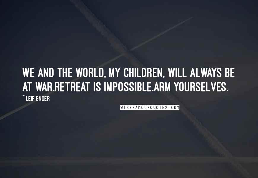 Leif Enger Quotes: We and the world, my children, will always be at war.Retreat is impossible.Arm yourselves.