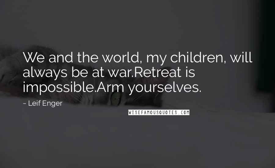 Leif Enger Quotes: We and the world, my children, will always be at war.Retreat is impossible.Arm yourselves.