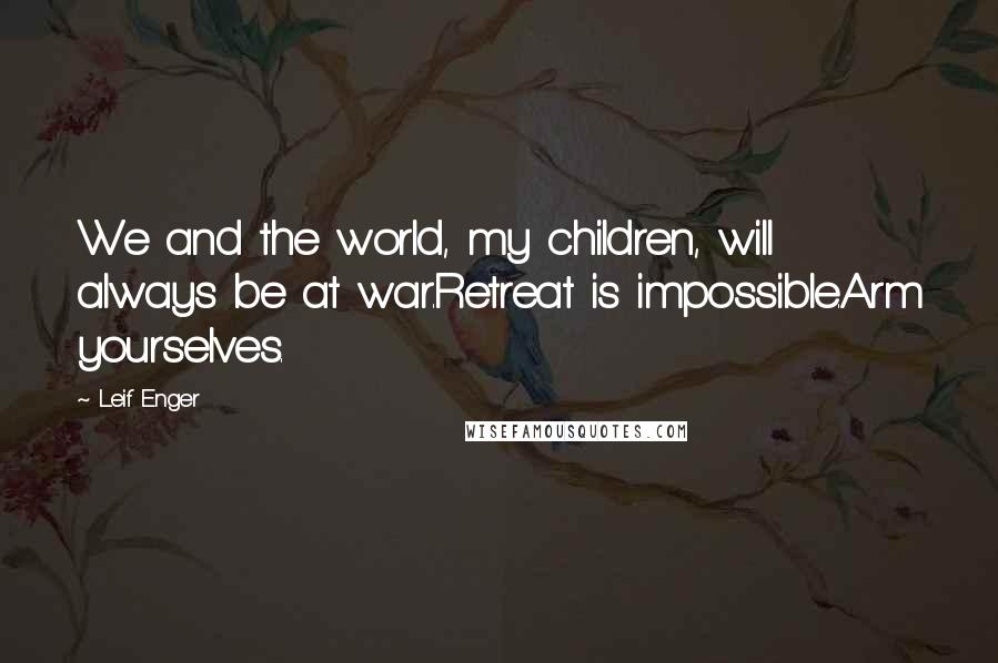 Leif Enger Quotes: We and the world, my children, will always be at war.Retreat is impossible.Arm yourselves.