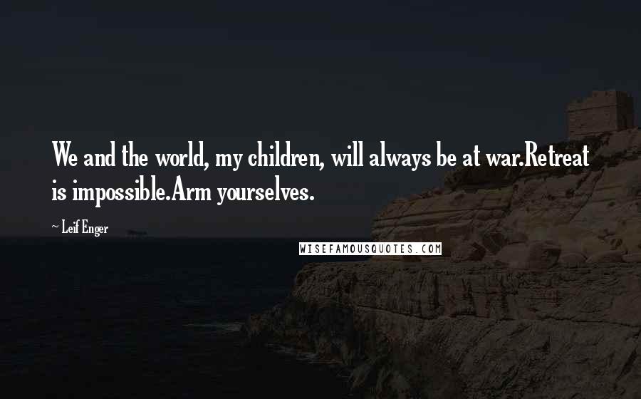 Leif Enger Quotes: We and the world, my children, will always be at war.Retreat is impossible.Arm yourselves.