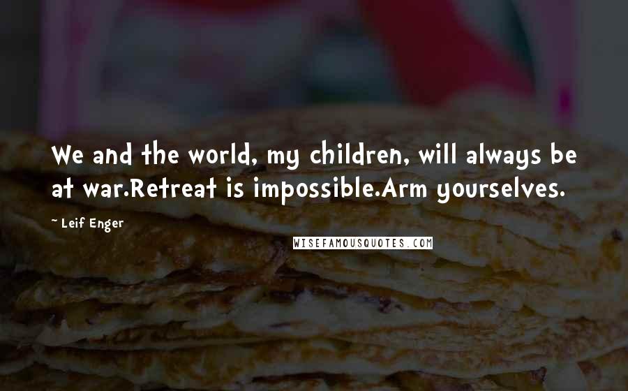 Leif Enger Quotes: We and the world, my children, will always be at war.Retreat is impossible.Arm yourselves.