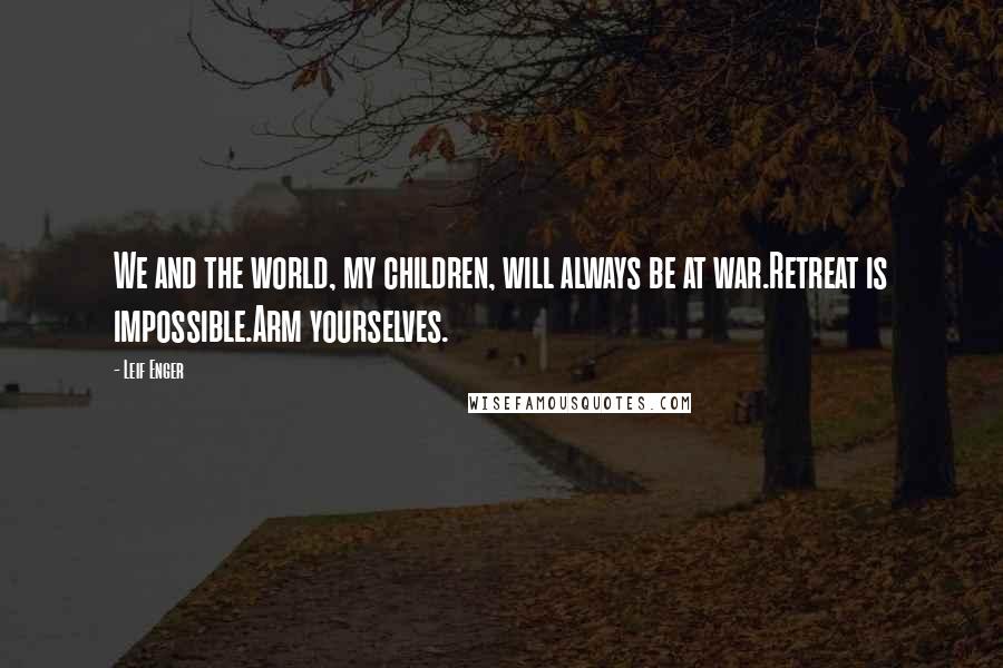 Leif Enger Quotes: We and the world, my children, will always be at war.Retreat is impossible.Arm yourselves.