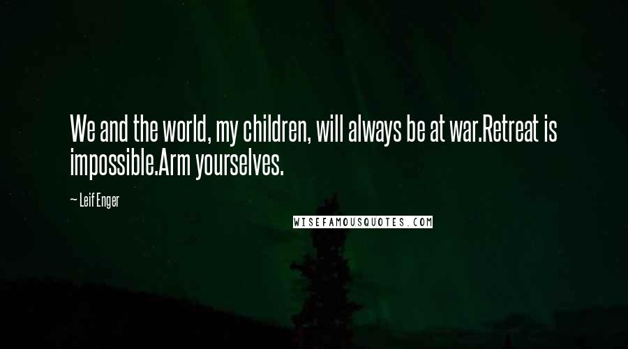 Leif Enger Quotes: We and the world, my children, will always be at war.Retreat is impossible.Arm yourselves.