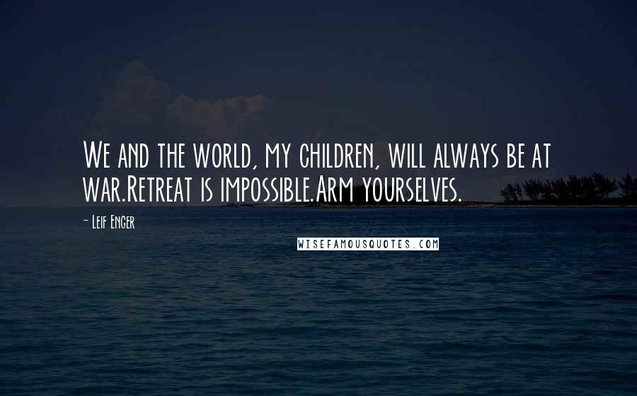 Leif Enger Quotes: We and the world, my children, will always be at war.Retreat is impossible.Arm yourselves.
